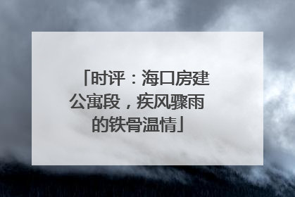 时评：海口房建公寓段，疾风骤雨的铁骨温情