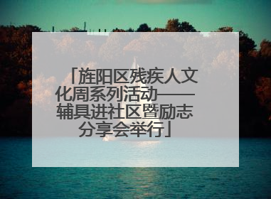 旌阳区残疾人文化周系列活动——辅具进社区暨励志分享会举行