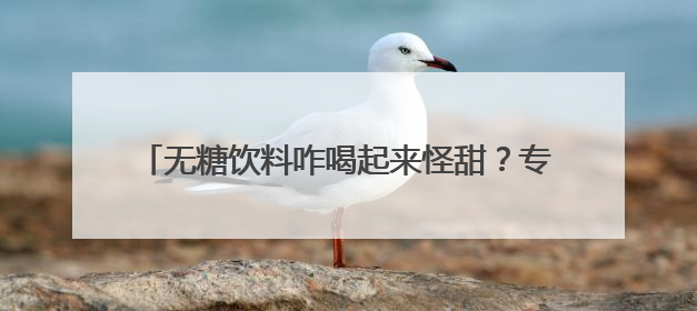 无糖饮料咋喝起来怪甜？专家：最好还是喝自己烧的水