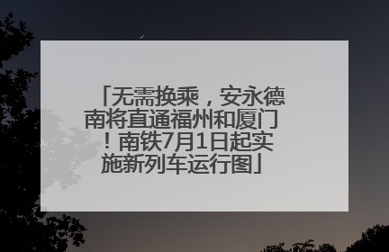 无需换乘，安永德南将直通福州和厦门！南铁7月1日起实施新列车运行图