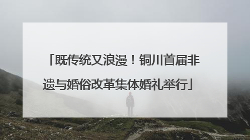 既传统又浪漫！铜川首届非遗与婚俗改革集体婚礼举行