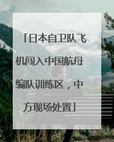 日本自卫队飞机闯入中国航母编队训练区，中方现场处置