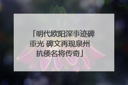 明代欧阳深事迹碑重光 碑文再现泉州抗倭名将传奇