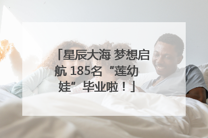 星辰大海 梦想启航 185名“莲幼娃”毕业啦！