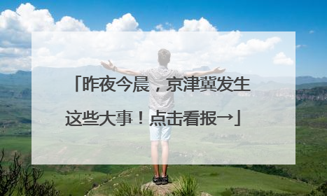昨夜今晨，京津冀发生这些大事！点击看报→
