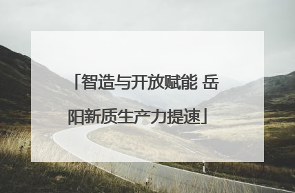 智造与开放赋能 岳阳新质生产力提速