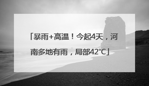 暴雨+高温！今起4天，河南多地有雨，局部42℃
