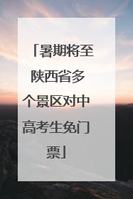 暑期将至 陕西省多个景区对中高考生免门票