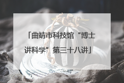 曲靖市科技馆“博士讲科学”第三十八讲