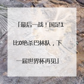 最后一战！国足1比0绝杀巴林队，下一届世界杯再见