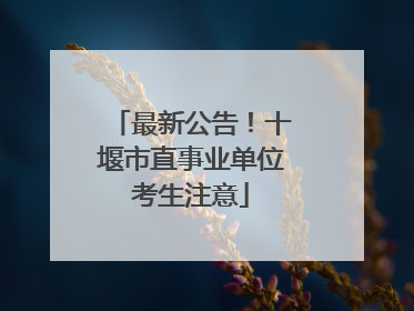 最新公告！十堰市直事业单位考生注意