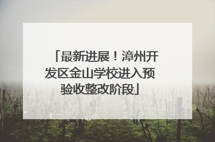最新进展！漳州开发区金山学校进入预验收整改阶段