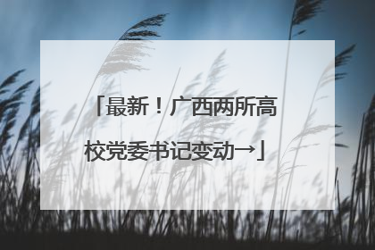 最新！广西两所高校党委书记变动→