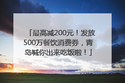 最高减200元！发放500万餐饮消费券，青岛喊你出来吃饭啦！