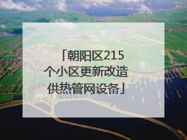朝阳区215个小区更新改造供热管网设备