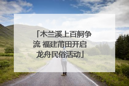 木兰溪上百舸争流 福建莆田开启龙舟民俗活动