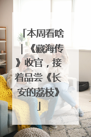本周看啥｜《藏海传》收官，接着品尝《长安的荔枝》