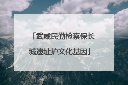 武威民勤检察保长城遗址护文化基因
