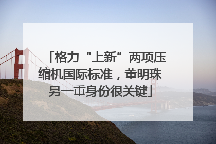 格力“上新”两项压缩机国际标准，董明珠另一重身份很关键