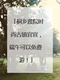 桐乡濮院时尚古镇官宣，端午可以免费游！