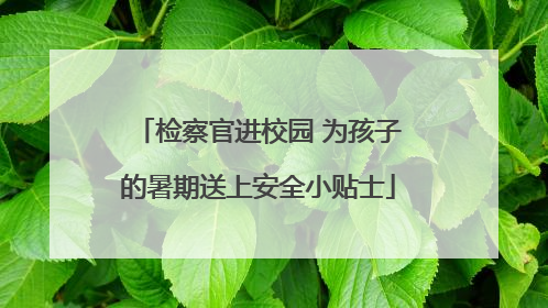 检察官进校园 为孩子的暑期送上安全小贴士