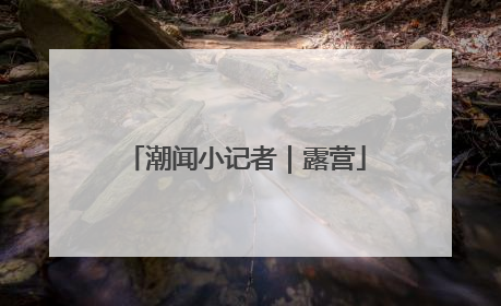 潮闻小记者｜露营