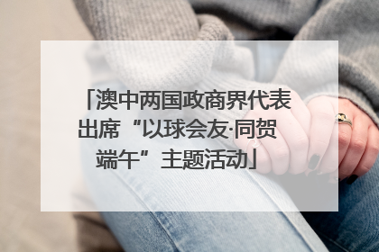 澳中两国政商界代表出席“以球会友·同贺端午”主题活动