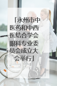 永州市中医药和中西医结合学会眼科专业委员会成立大会举行