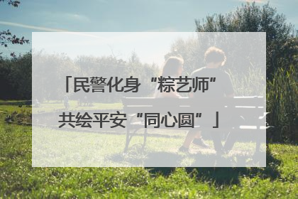 民警化身“粽艺师” 共绘平安“同心圆”