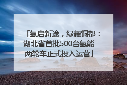 氢启新途，绿耀铜都：湖北省首批500台氢能两轮车正式投入运营