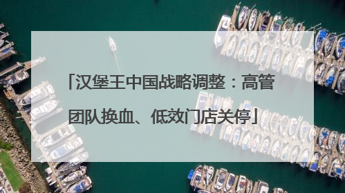 汉堡王中国战略调整：高管团队换血、低效门店关停
