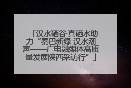 汉水硒谷·真硒水助力“秦巴新绿 汉水潮声——广电融媒体高质量发展陕西采访行”