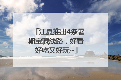 江夏推出4条暑期宝藏线路，好看好吃又好玩~