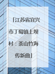 江苏省宜兴市丁蜀镇上坝村：茶山竹海传新曲