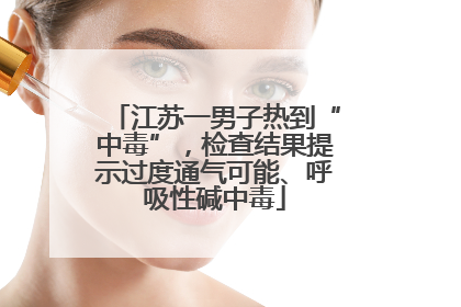 江苏一男子热到“中毒”，检查结果提示过度通气可能、呼吸性碱中毒