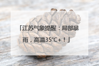 江苏气象提醒：局部暴雨，高温35℃+！