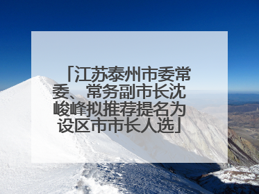 江苏泰州市委常委、常务副市长沈峻峰拟推荐提名为设区市市长人选