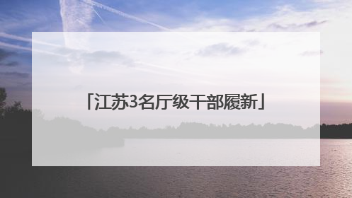 江苏3名厅级干部履新
