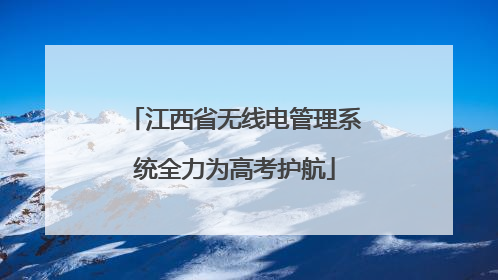 江西省无线电管理系统全力为高考护航