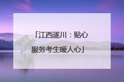 江西遂川：贴心服务考生暖人心