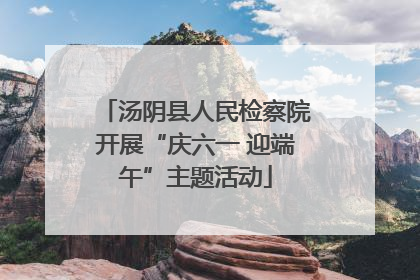 汤阴县人民检察院开展“庆六一 迎端午”主题活动