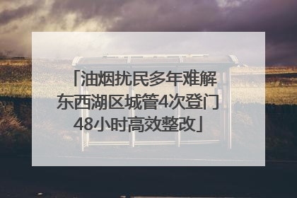 油烟扰民多年难解 东西湖区城管4次登门48小时高效整改