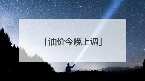 油价今晚上调