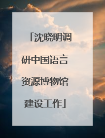 沈晓明调研中国语言资源博物馆建设工作