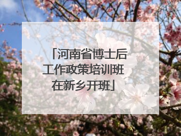 河南省博士后工作政策培训班在新乡开班