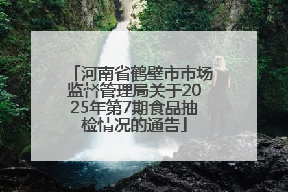河南省鹤壁市市场监督管理局关于2025年第7期食品抽检情况的通告