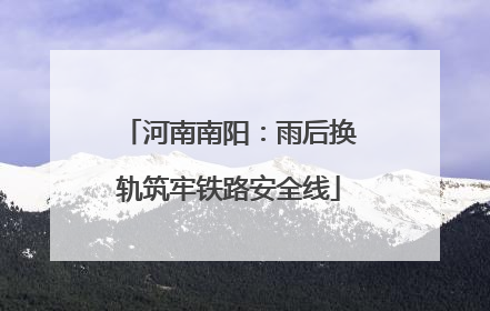 河南南阳：雨后换轨筑牢铁路安全线