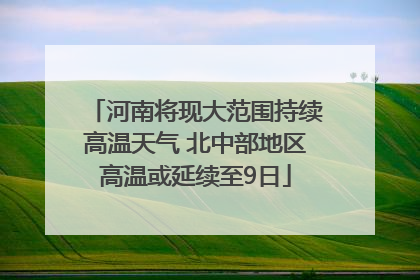 河南将现大范围持续高温天气 北中部地区高温或延续至9日