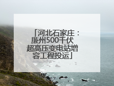 河北石家庄：廉州500千伏超高压变电站增容工程投运