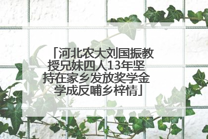 河北农大刘国振教授兄妹四人13年坚持在家乡发放奖学金 学成反哺乡梓情